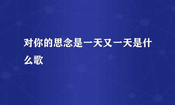 对你的思念是一天又一天是什么歌