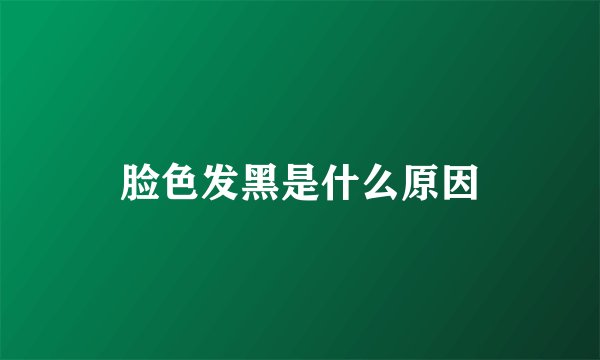 脸色发黑是什么原因