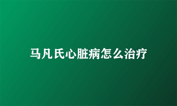 马凡氏心脏病怎么治疗