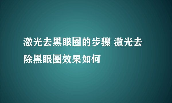激光去黑眼圈的步骤 激光去除黑眼圈效果如何