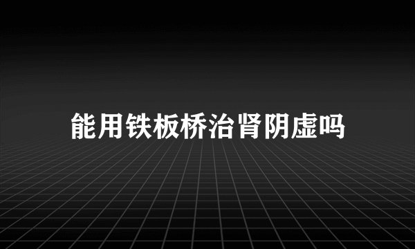 能用铁板桥治肾阴虚吗