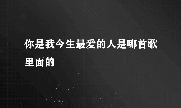 你是我今生最爱的人是哪首歌里面的