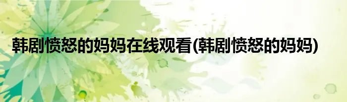 韩剧愤怒的妈妈在线观看(韩剧愤怒的妈妈)