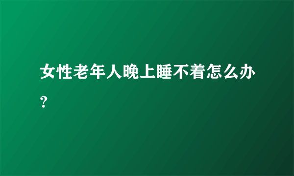 女性老年人晚上睡不着怎么办？