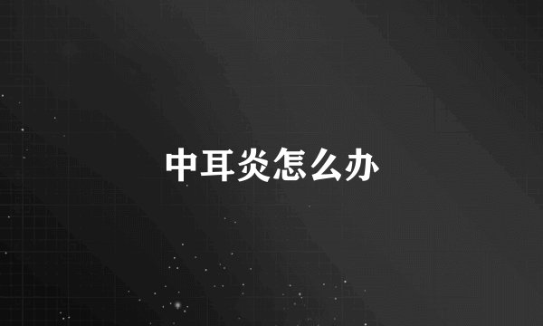 中耳炎怎么办