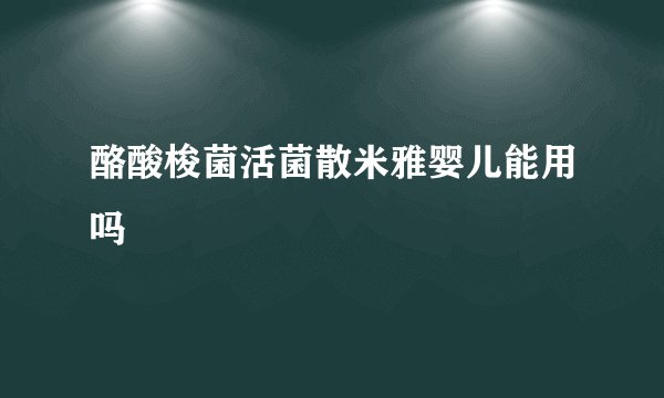 酪酸梭菌活菌散米雅婴儿能用吗
