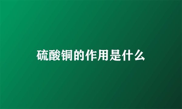 硫酸铜的作用是什么