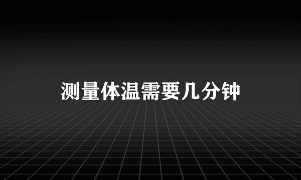 测量体温需要几分钟