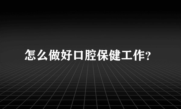 怎么做好口腔保健工作?