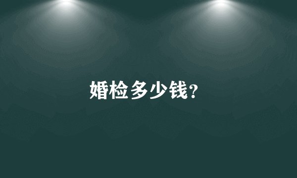 婚检多少钱？