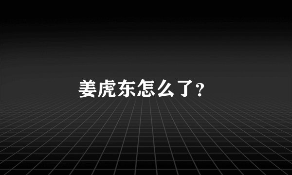 姜虎东怎么了？
