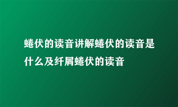蜷伏的读音讲解蜷伏的读音是什么及纤屑蜷伏的读音