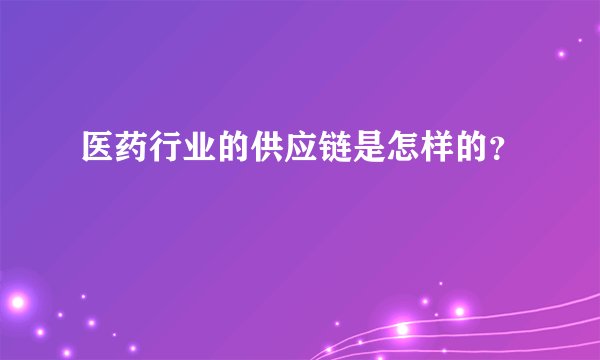 医药行业的供应链是怎样的？