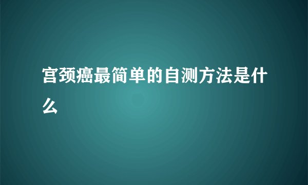宫颈癌最简单的自测方法是什么