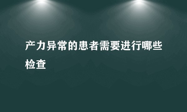 产力异常的患者需要进行哪些检查