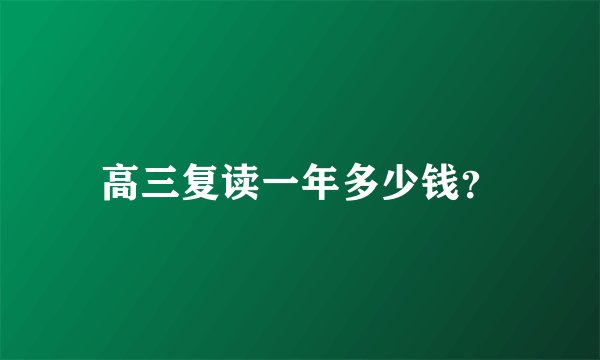 高三复读一年多少钱？