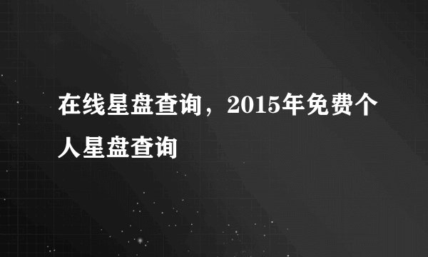 在线星盘查询,2015年免费个人星盘查询