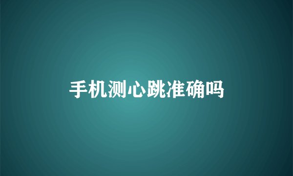 手机测心跳准确吗