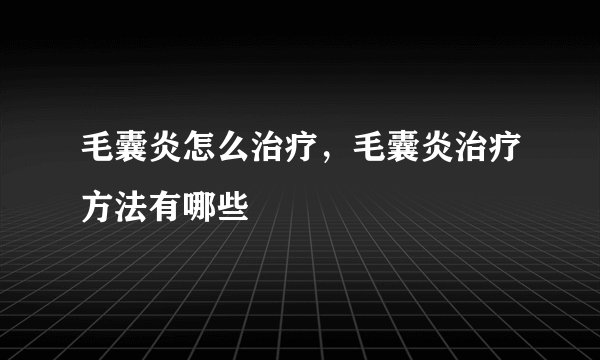 毛囊炎怎么治疗，毛囊炎治疗方法有哪些