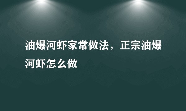 油爆河虾家常做法，正宗油爆河虾怎么做