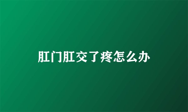 肛门肛交了疼怎么办
