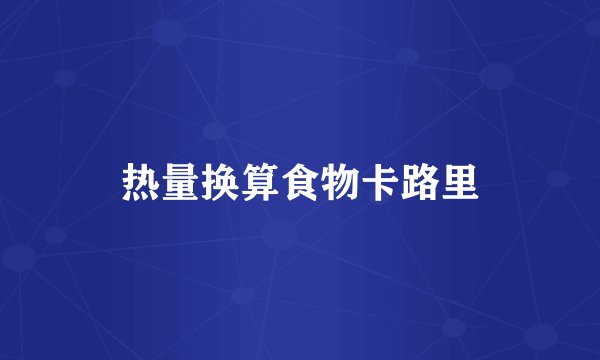 热量换算食物卡路里