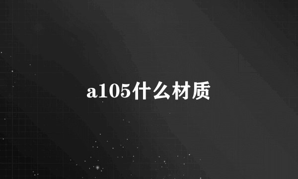 a105什么材质