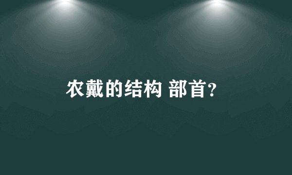农戴的结构 部首？