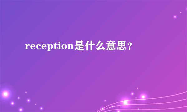 reception是什么意思？