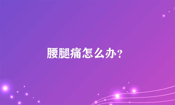 腰腿痛怎么办？