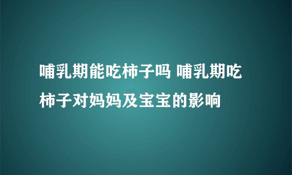 哺乳期能吃柿子吗 哺乳期吃柿子对妈妈及宝宝的影响