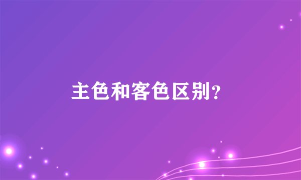 主色和客色区别?