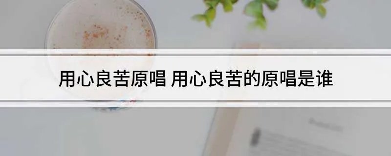 用心良苦原唱 用心良苦的原唱是谁