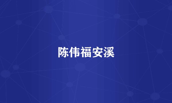 陈伟福安溪