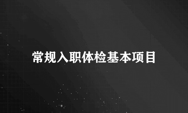 常规入职体检基本项目