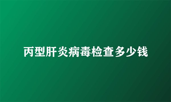 丙型肝炎病毒检查多少钱