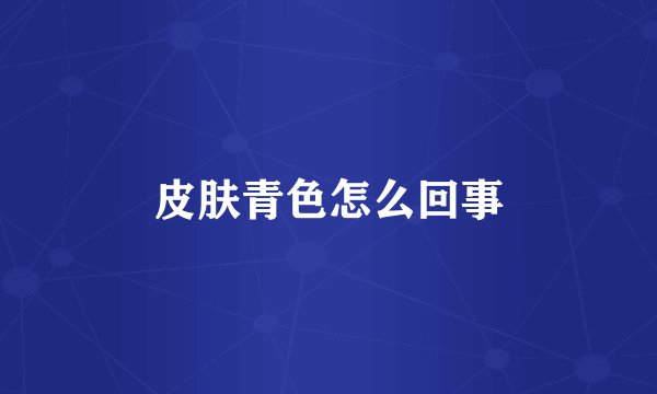 皮肤青色怎么回事