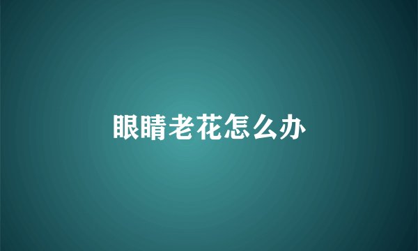 眼睛老花怎么办