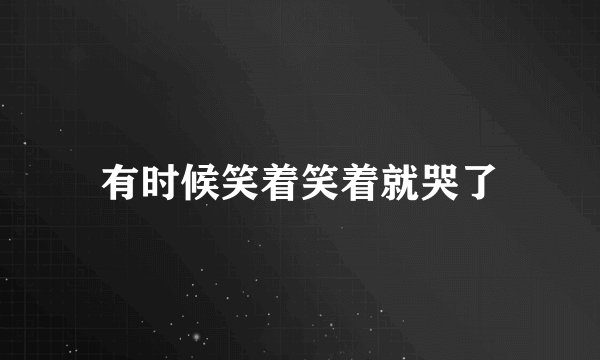 有时候笑着笑着就哭了
