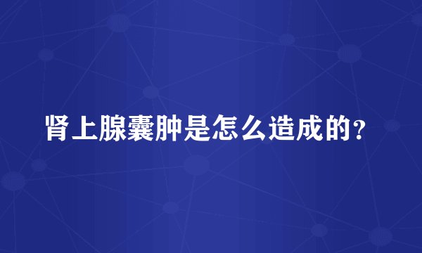 肾上腺囊肿是怎么造成的？