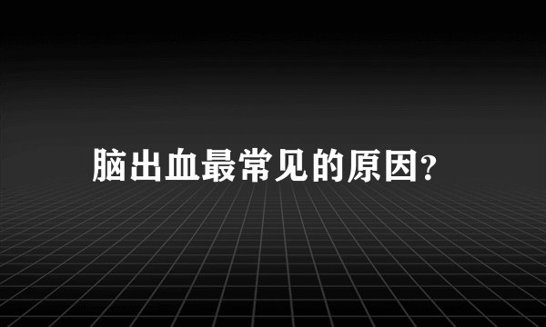脑出血最常见的原因？