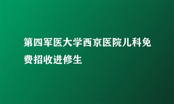 第四军医大学西京医院儿科免费招收进修生