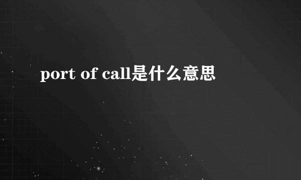 port of call是什么意思