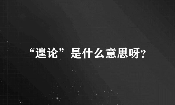 “遑论”是什么意思呀?