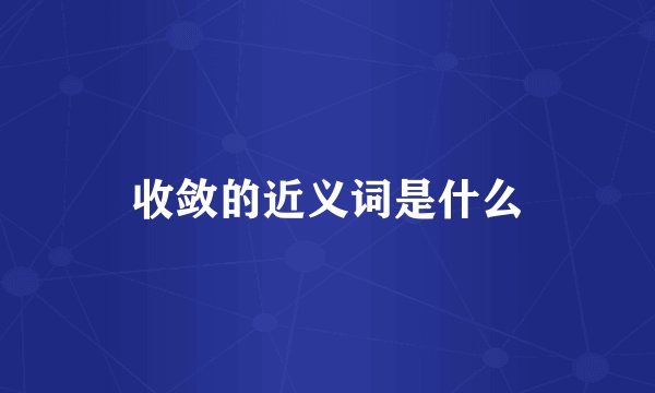 收敛的近义词是什么