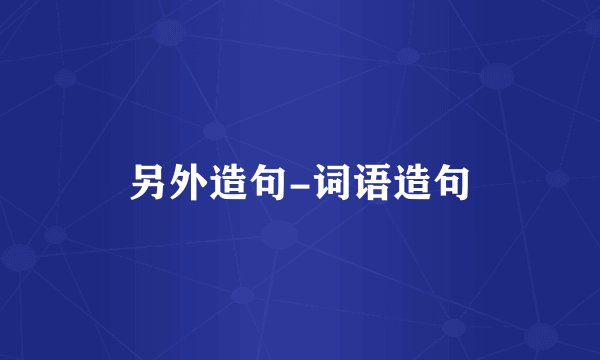 另外造句-词语造句