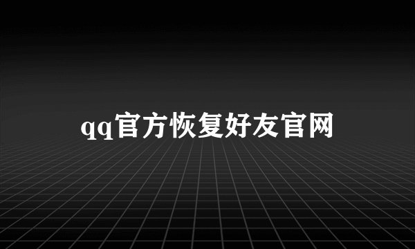 qq官方恢复好友官网