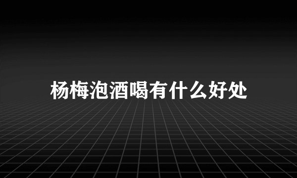 杨梅泡酒喝有什么好处