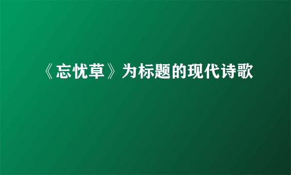 《忘忧草》为标题的现代诗歌