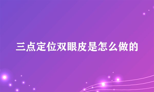 三点定位双眼皮是怎么做的